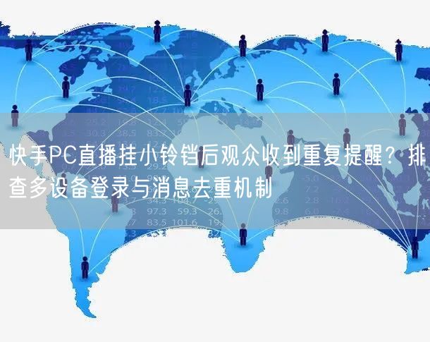 快手PC直播挂小铃铛后观众收到重复提醒？排查多设备登录与消息去重机制