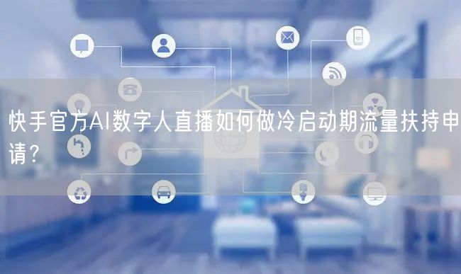 快手官方AI数字人直播如何做冷启动期流量扶持申请？