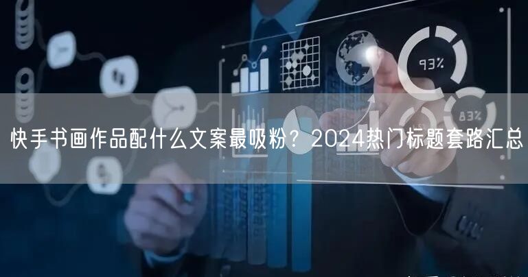 快手书画作品配什么文案最吸粉？2024热门标题套路汇总