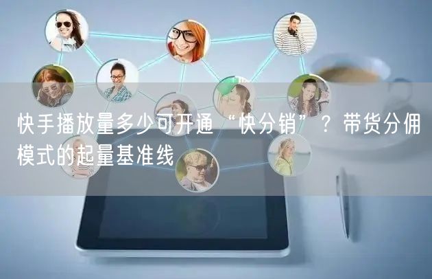 快手播放量多少可开通“快分销”？带货分佣