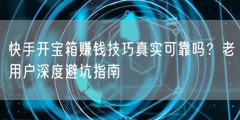 快手开宝箱赚钱技巧真实可靠吗？老用户深度避坑指南
