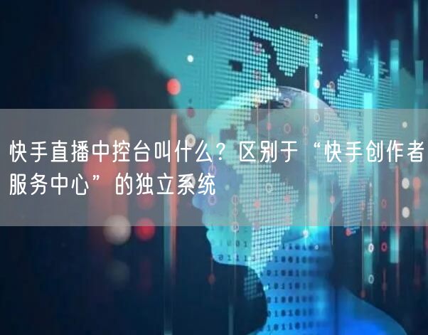 快手直播中控台叫什么？区别于“快手创作者服务中心”的独立系统