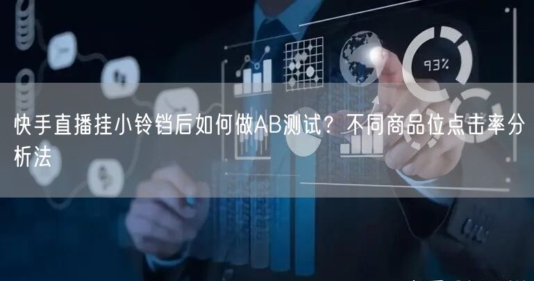 快手直播挂小铃铛后如何做AB测试？不同商品位点击率分析法