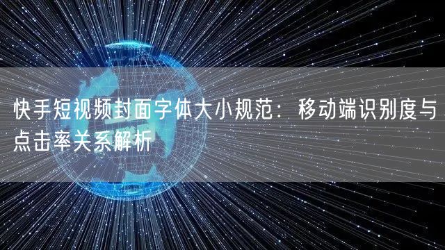 快手短视频封面字体大小规范：移动端识别度与点击率关系解析