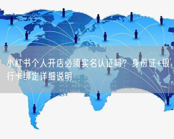 小红书个人开店必须实名认证吗？身份证+银行卡绑定详细说明