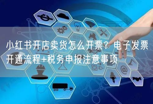 小红书开店卖货怎么开票？电子发票开通流程+税务申报注意事项