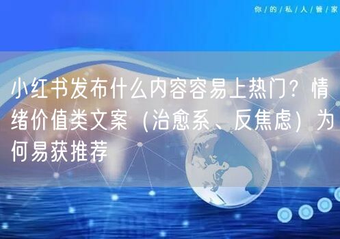小红书发布什么内容容易上热门？情绪价值类文案（治愈系、反焦虑）为何易获推荐