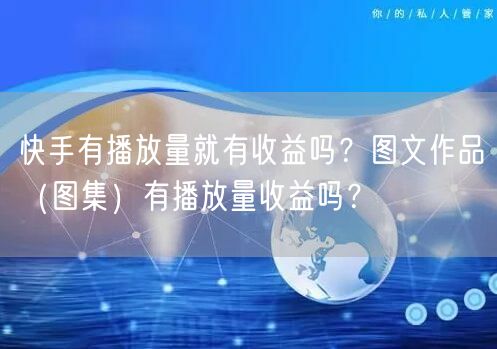 快手有播放量就有收益吗？图文作品（图集）有播放量收益吗？