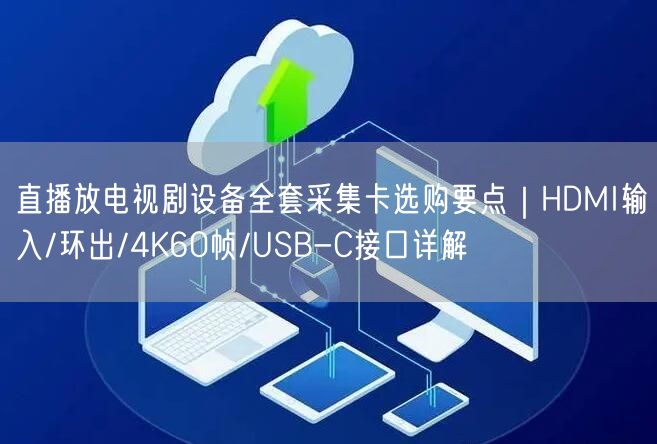 直播放电视剧设备全套采集卡选购要点｜HDMI输入/环出/4K60帧/USB-C接