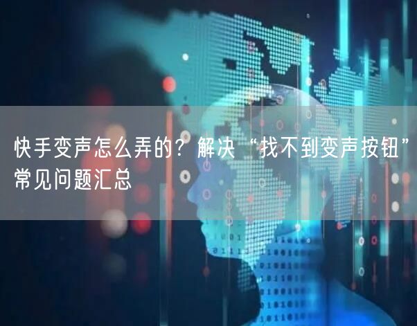 快手变声怎么弄的？解决“找不到变声按钮”