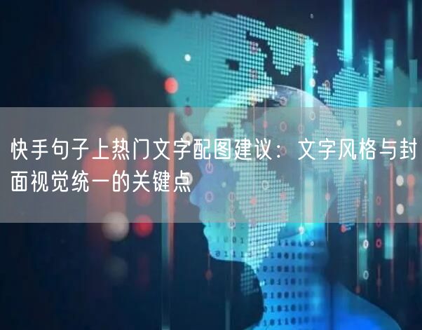 快手句子上热门文字配图建议：文字风格与封面视觉统一的关键点