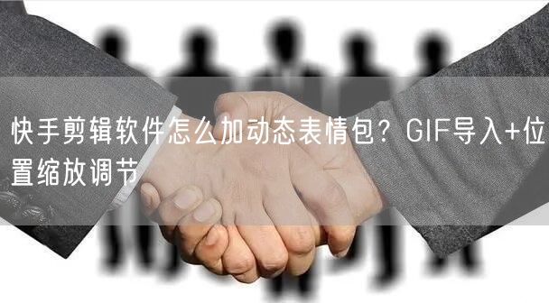 快手剪辑软件怎么加动态表情包？GIF导入+位置缩放调节
