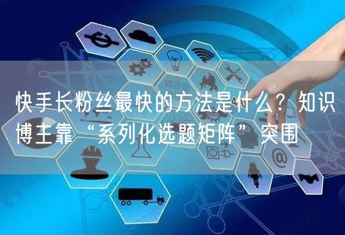 快手长粉丝最快的方法是什么？知识博主靠“