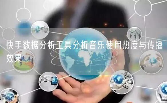 快手数据分析工具分析音乐使用热度与传播效果