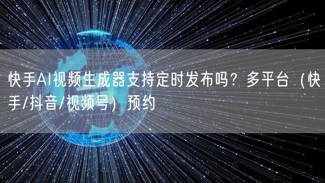 快手AI视频生成器支持定时发布吗？多平台