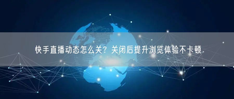 快手直播动态怎么关？关闭后提升浏览体验不卡顿