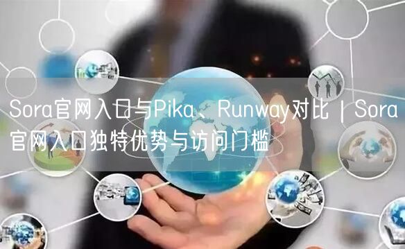 Sora官网入口与Pika、Runway对比｜Sora官网入口独特优势与访问门槛