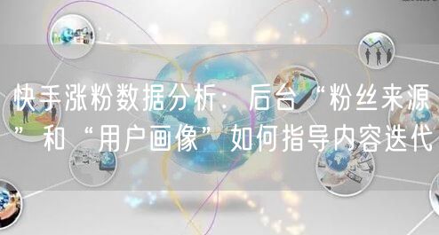 快手涨粉数据分析：后台“粉丝来源”和“用户画像”如何指导内容迭代