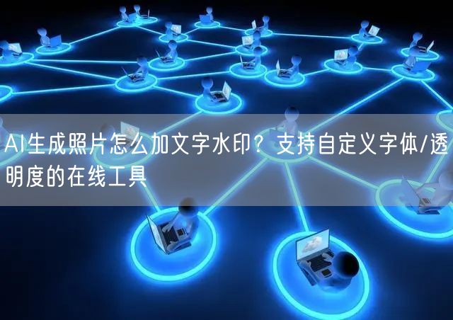 AI生成照片怎么加文字水印？支持自定义字体/透明度的在线工具