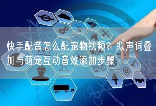 快手配音怎么配宠物视频？拟声词叠加与萌宠互动音效添加步骤