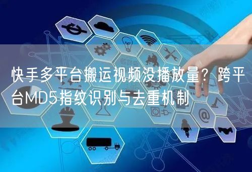 快手多平台搬运视频没播放量？跨平台MD5指纹识别与去重机制