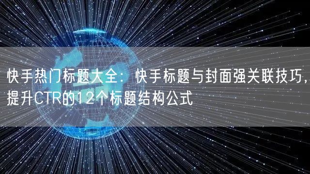 快手热门标题大全：快手标题与封面强关联技巧，提升CTR的12个标题结构公式