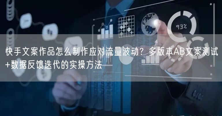 快手文案作品怎么制作应对流量波动？多版本AB文案测试+数据反馈迭代的实操方法