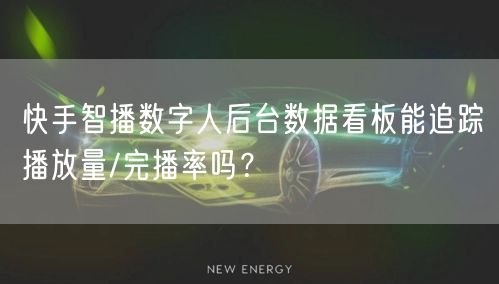 快手智播数字人后台数据看板能追踪播放量/完播率吗？