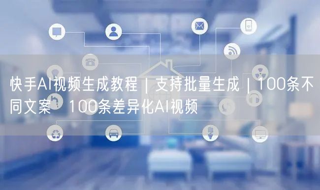 快手AI视频生成教程｜支持批量生成｜100条不同文案→100条差异化AI视频