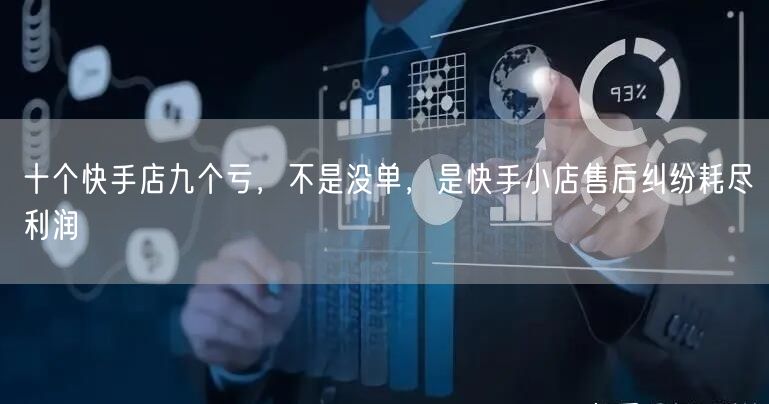 十个快手店九个亏，不是没单，是快手小店售后纠纷耗尽利润