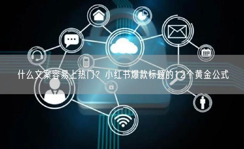 什么文案容易上热门？小红书爆款标题的12个黄金公式