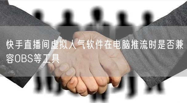 快手直播间虚拟人气软件在电脑推流时是否兼容OBS等工具