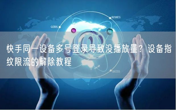 快手同一设备多号登录导致没播放量？设备指纹限流的解除教程