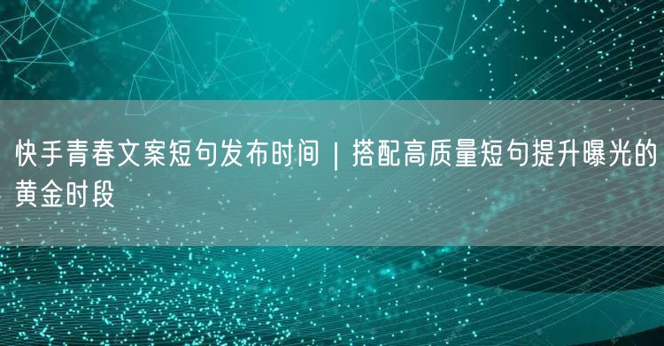快手青春文案短句发布时间｜搭配高质量短句提升曝光的黄金时段