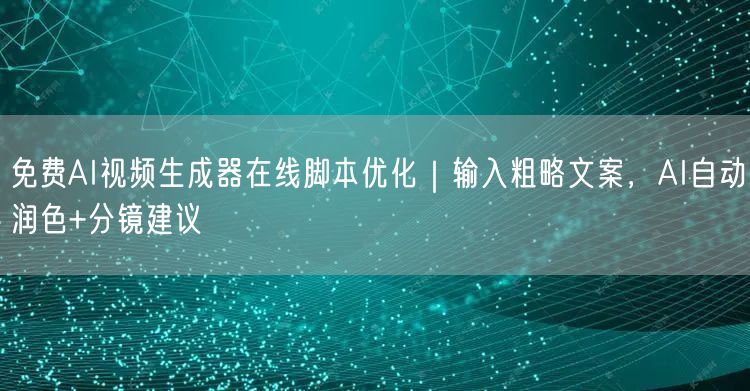 免费AI视频生成器在线脚本优化｜输入粗略文案，AI自动润色+分镜建议