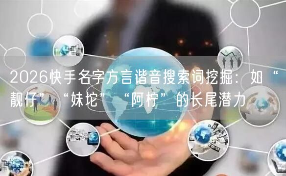 2026快手名字方言谐音搜索词挖掘：如“靓仔”“妹坨”“阿柠”的长尾潜力