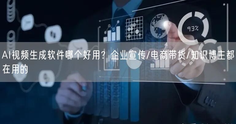 AI视频生成软件哪个好用？企业宣传/电商带货/知识博主都在用的
