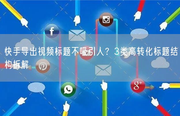 快手导出视频标题不吸引人？3类高转化标题结构拆解