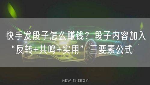 快手发段子怎么赚钱？段子内容加入“反转+共鸣+实用”三要素公式