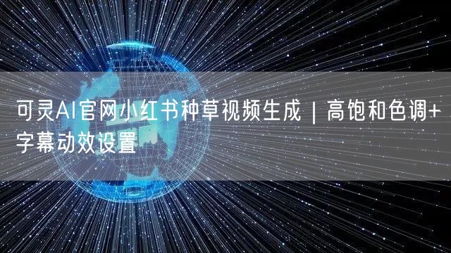 可灵AI官网小红书种草视频生成｜高饱和色调+字幕动效设置