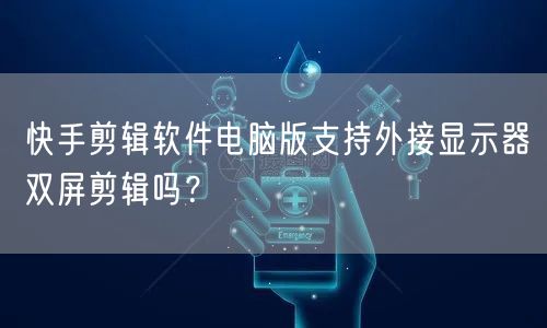 快手剪辑软件电脑版支持外接显示器双屏剪辑吗？
