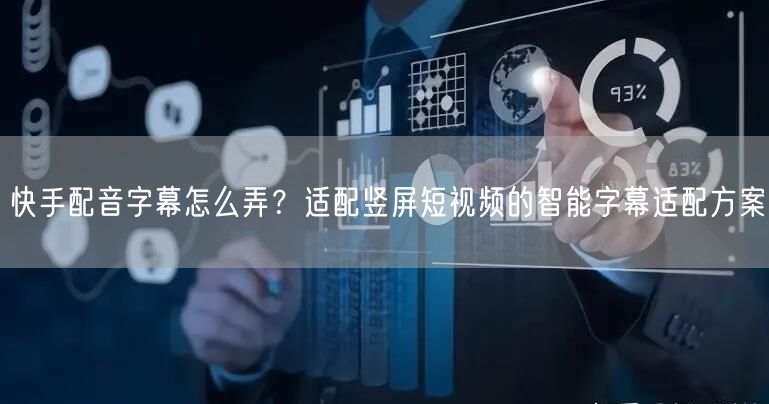 快手配音字幕怎么弄？适配竖屏短视频的智能字幕适配方案