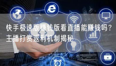 快手极速版赚钱版看直播能赚钱吗？主播打赏返利机制揭秘