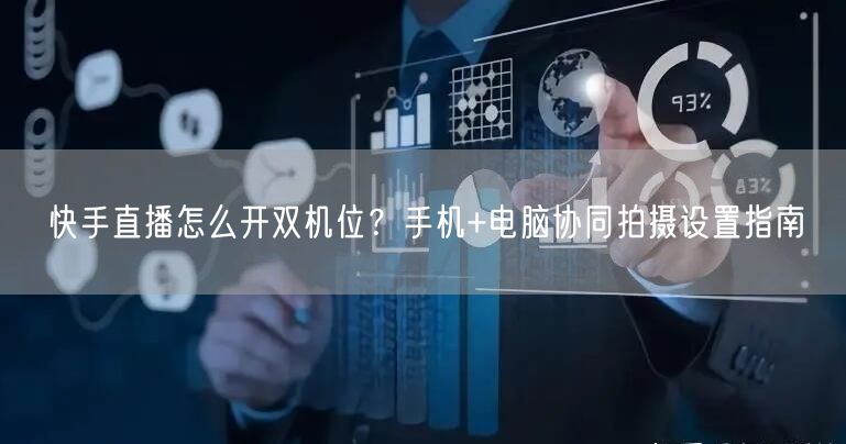 快手直播怎么开双机位？手机+电脑协同拍摄设置指南