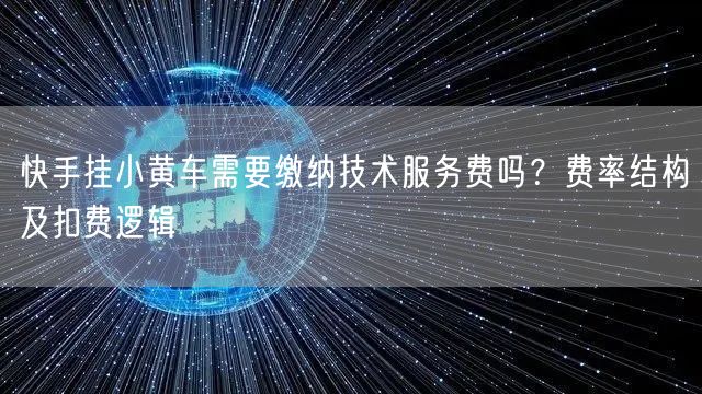 快手挂小黄车需要缴纳技术服务费吗？费率结构及扣费逻辑