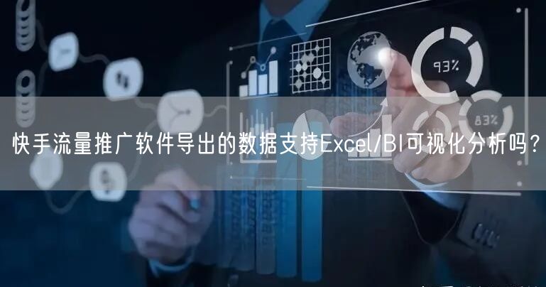 快手流量推广软件导出的数据支持Excel/BI可视化分析吗？