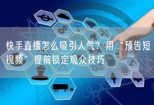 快手直播怎么吸引人气？用“预告短视频”提前锁定观众技巧