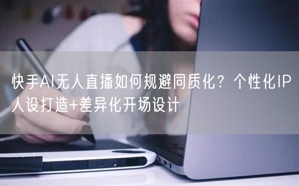 快手AI无人直播如何规避同质化？个性化IP人设打造+差异化开场设计