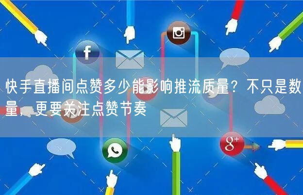 快手直播间点赞多少能影响推流质量？不只是数量，更要关注点赞节奏