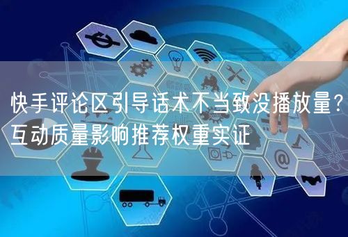快手评论区引导话术不当致没播放量？互动质量影响推荐权重实证